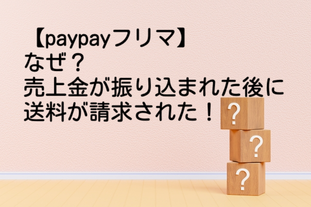 【paypayフリマ】なぜ？売上金が振り込まれた後に送料を請求された！